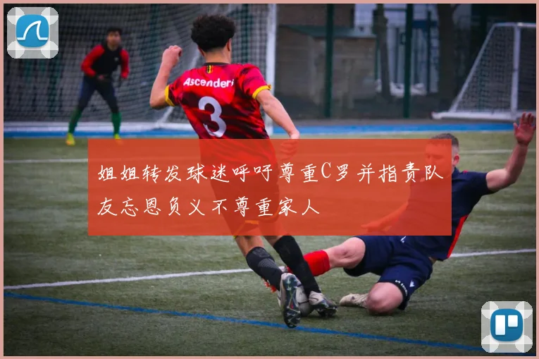 姐姐转发球迷呼吁尊重C罗并指责队友忘恩负义不尊重家人