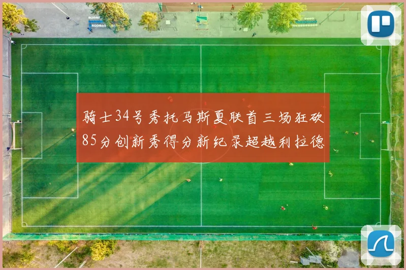 骑士34号秀托马斯夏联首三场狂砍85分创新秀得分新纪录超越利拉德等人