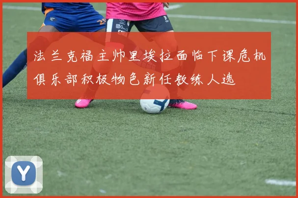 法兰克福主帅里埃拉面临下课危机俱乐部积极物色新任教练人选