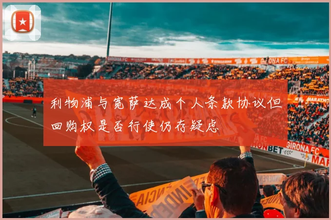利物浦与宽萨达成个人条款协议但回购权是否行使仍存疑虑