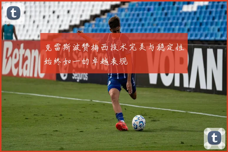 克雷斯波赞梅西技术完美与稳定性始终如一的卓越表现