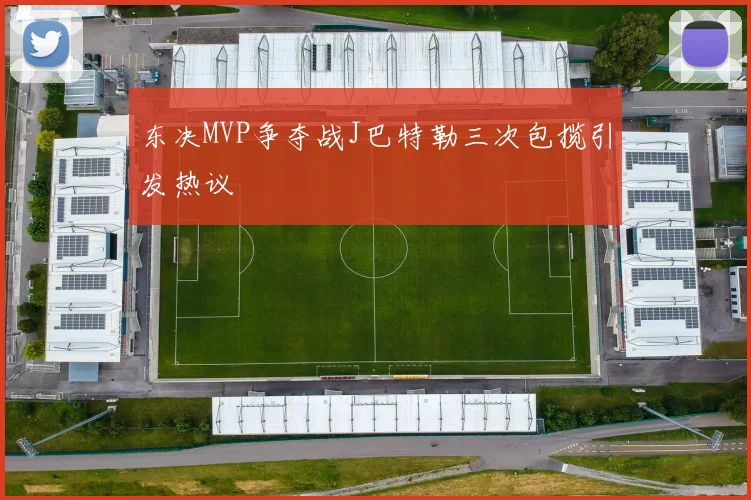 东决MVP争夺战J巴特勒三次包揽引发热议