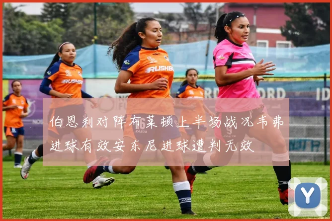 伯恩利对阵布莱顿上半场战况韦弗进球有效安东尼进球遭判无效