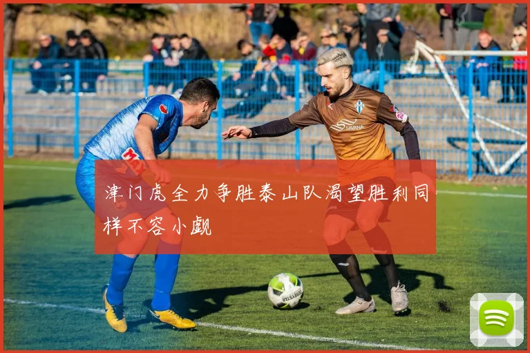 津门虎全力争胜泰山队渴望胜利同样不容小觑