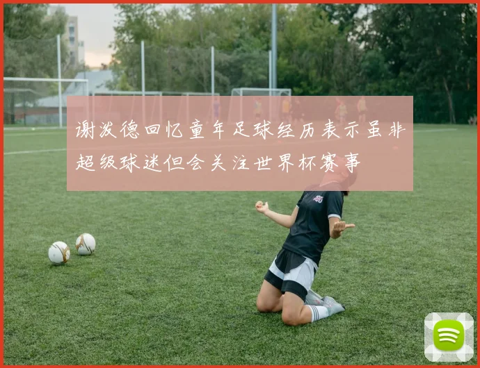 谢泼德回忆童年足球经历表示虽非超级球迷但会关注世界杯赛事