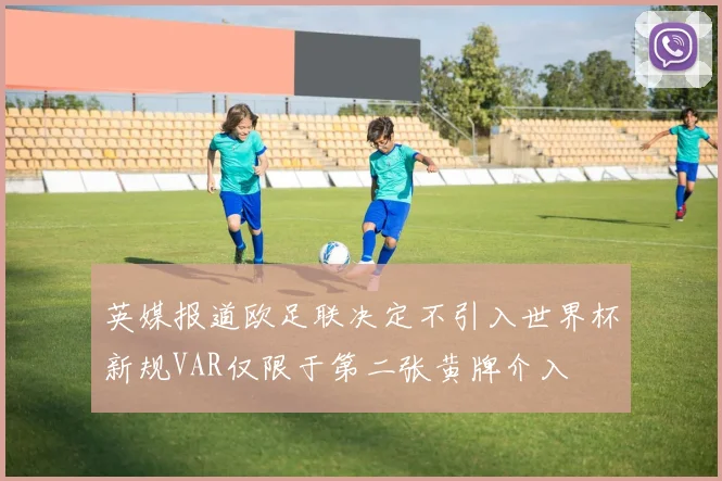 英媒报道欧足联决定不引入世界杯新规VAR仅限于第二张黄牌介入