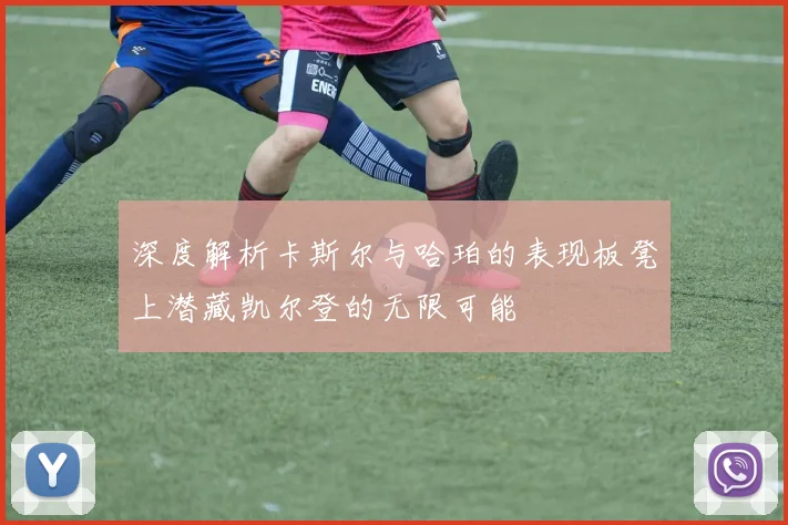 深度解析卡斯尔与哈珀的表现板凳上潜藏凯尔登的无限可能