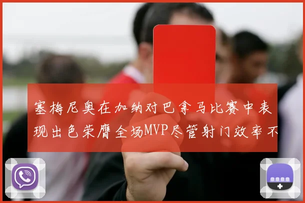 塞梅尼奥在加纳对巴拿马比赛中表现出色荣膺全场MVP尽管射门效率不佳