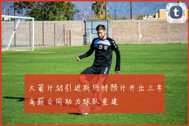 火箭计划引进斯玛特预计开出三年高薪合同助力球队重建