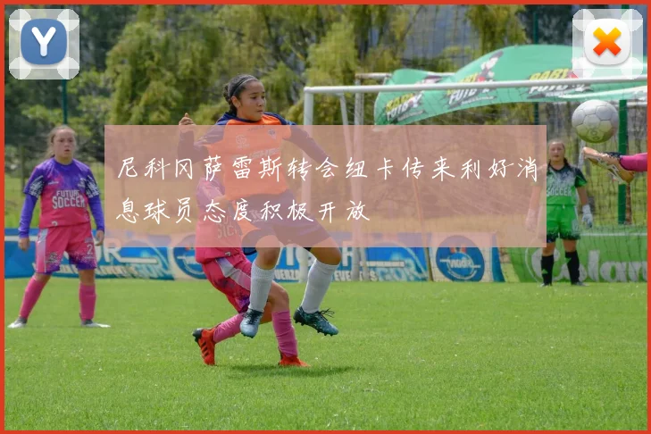 尼科冈萨雷斯转会纽卡传来利好消息球员态度积极开放