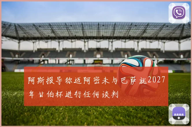 阿斯报导称迈阿密未与巴萨就2027年甘伯杯进行任何谈判
