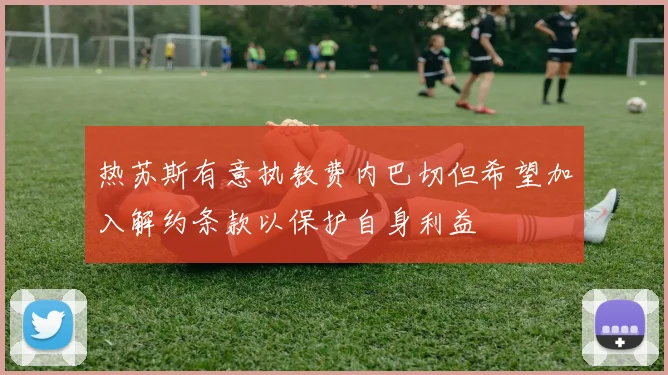 热苏斯有意执教费内巴切但希望加入解约条款以保护自身利益